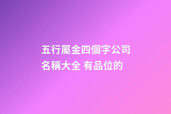 五行屬金四個字公司名稱大全 有品位的